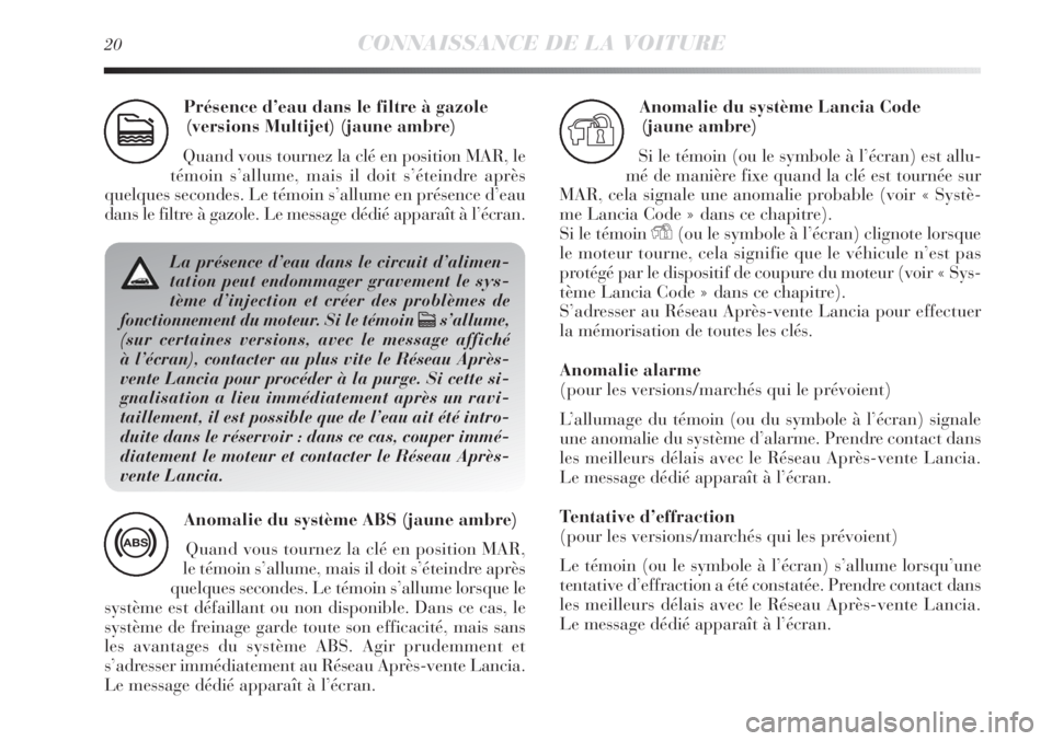 Lancia Delta 2012  Notice dentretien (in French) 20CONNAISSANCE DE LA VOITURE
Présence d’eau dans le filtre à gazole
(versions Multijet) (jaune ambre)
Quand vous tournez la clé en position MAR, le
témoin s’allume, mais il doit s’éteindre 