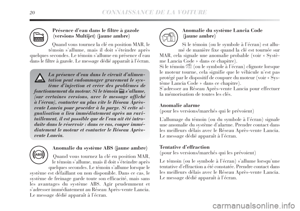 Lancia Delta 2013 Notice dentretien (in French) 20CONNAISSANCE DE LA VOITURE
Présence d’eau dans le filtre à gazole
(versions Multijet) (jaune ambre)
Quand vous tournez la clé en position MAR, le
témoin s’allume, mais il doit s’éteindre Lancia Delta 2013 Notice dentretien (in French) 20CONNAISSANCE DE LA VOITURE
Présence d’eau dans le filtre à gazole
(versions Multijet) (jaune ambre)
Quand vous tournez la clé en position MAR, le
témoin s’allume, mais il doit s’éteindre