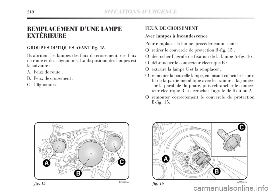 Lancia Delta 2012 Notice dentretien (in French) 210SITUATIONS D’URGENCE
REMPLACEMENT D’UNE LAMPE
EXTÉRIEURE
GROUPES OPTIQUES AVANT fig. 15
Ils abritent les lampes des feux de croisement, des feux
de route et des clignotants. La disposition des Lancia Delta 2012 Notice dentretien (in French) 210SITUATIONS D’URGENCE
REMPLACEMENT D’UNE LAMPE
EXTÉRIEURE
GROUPES OPTIQUES AVANT fig. 15
Ils abritent les lampes des feux de croisement, des feux
de route et des clignotants. La disposition des