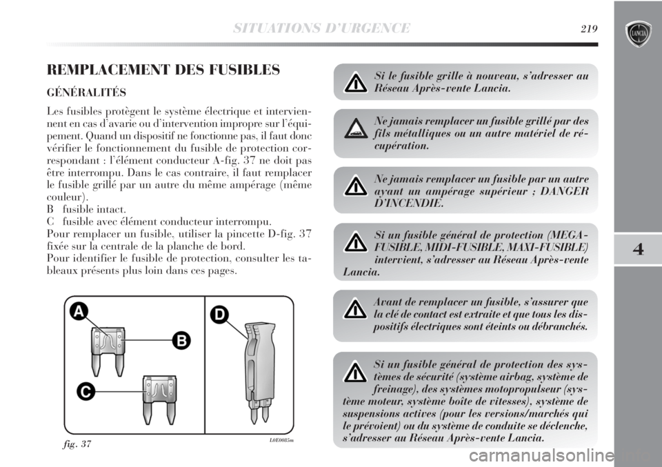 Lancia Delta 2012  Notice dentretien (in French) SITUATIONS D’URGENCE219
4
REMPLACEMENT DES FUSIBLES
GÉNÉRALITÉS
Les fusibles protègent le système électrique et intervien-
nent en cas d’avarie ou d’intervention impropre sur l’équi-
pe