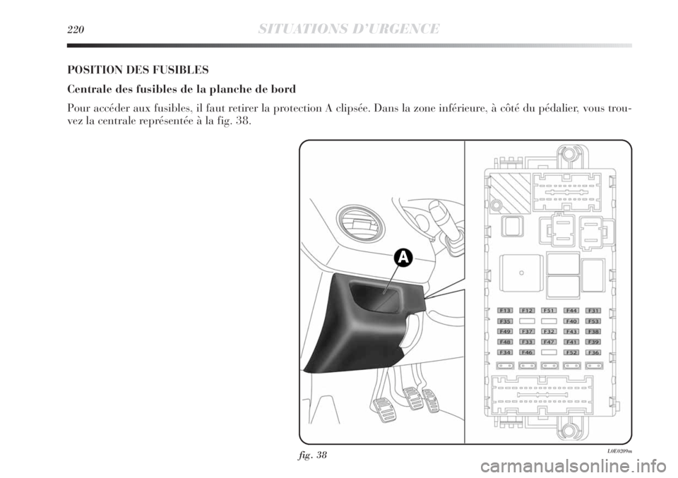 Lancia Delta 2012 Notice dentretien (in French) 220SITUATIONS D’URGENCE
fig. 38L0E0209m
POSITION DES FUSIBLES
Centrale des fusibles de la planche de bord
Pour accéder aux fusibles, il faut retirer la protection A clipsée. Dans la zone inférieu Lancia Delta 2012 Notice dentretien (in French) 220SITUATIONS D’URGENCE
fig. 38L0E0209m
POSITION DES FUSIBLES
Centrale des fusibles de la planche de bord
Pour accéder aux fusibles, il faut retirer la protection A clipsée. Dans la zone inférieu