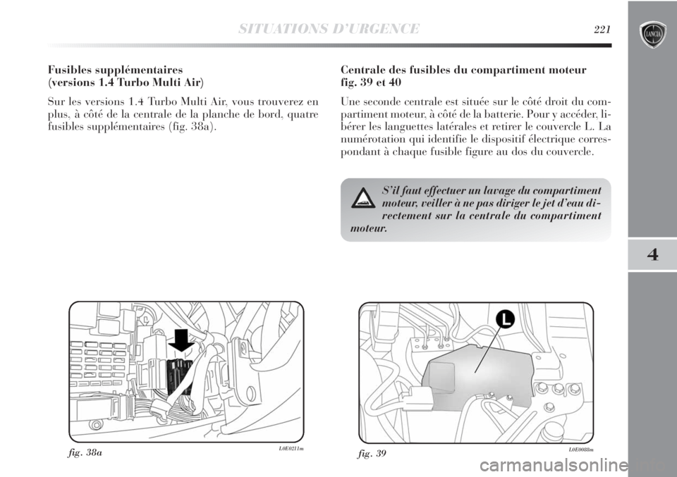 Lancia Delta 2012 Notice dentretien (in French) SITUATIONS D’URGENCE221
4
Centrale des fusibles du compartiment moteur
fig. 39 et 40
Une seconde centrale est située sur le côté droit du com-
partiment moteur, à côté de la batterie. Pour y Lancia Delta 2012 Notice dentretien (in French) SITUATIONS D’URGENCE221
4
Centrale des fusibles du compartiment moteur
fig. 39 et 40
Une seconde centrale est située sur le côté droit du com-
partiment moteur, à côté de la batterie. Pour y