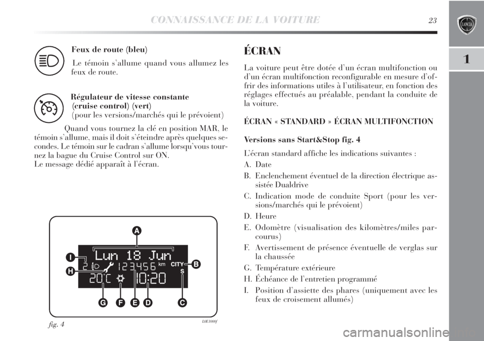 Lancia Delta 2012  Notice dentretien (in French) CONNAISSANCE DE LA VOITURE23
1
Feux de route (bleu)
Le témoin s’allume quand vous allumez les
feux de route.
1
Régulateur de vitesse constante 
(cruise control) (vert)
(pour les versions/marchés 