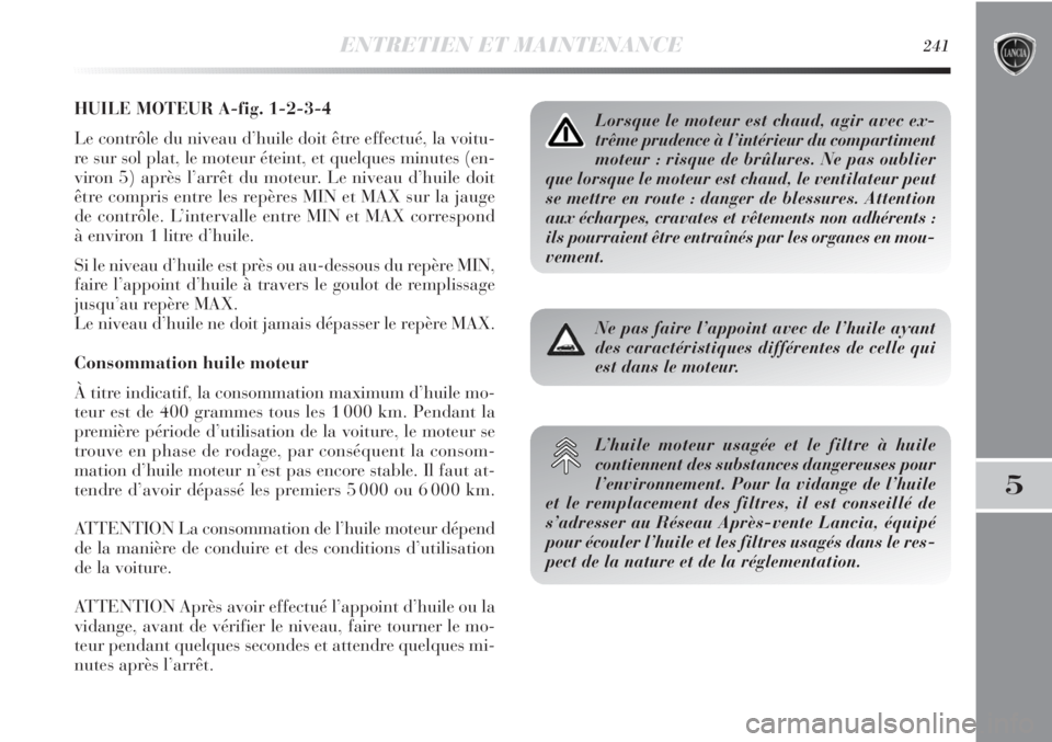 Lancia Delta 2012 Notice dentretien (in French) ENTRETIEN ET MAINTENANCE241
5
HUILE MOTEUR A-fig. 1-2-3-4
Le contrôle du niveau d’huile doit être effectué, la voitu-
re sur sol plat, le moteur éteint, et quelques minutes (en-
viron 5) après Lancia Delta 2012 Notice dentretien (in French) ENTRETIEN ET MAINTENANCE241
5
HUILE MOTEUR A-fig. 1-2-3-4
Le contrôle du niveau d’huile doit être effectué, la voitu-
re sur sol plat, le moteur éteint, et quelques minutes (en-
viron 5) après