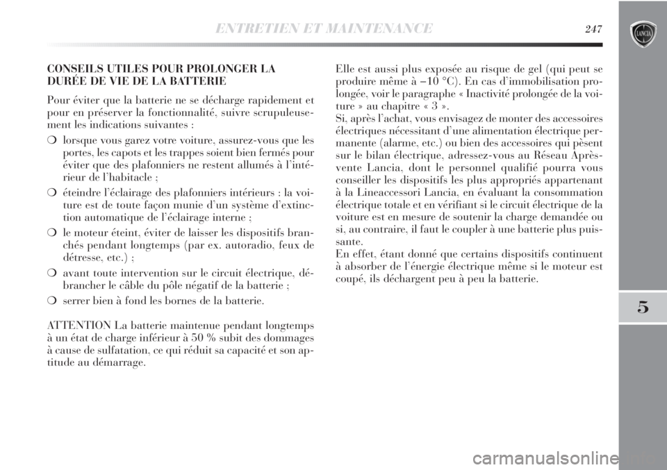 Lancia Delta 2012  Notice dentretien (in French) ENTRETIEN ET MAINTENANCE247
5
CONSEILS UTILES POUR PROLONGER LA
DURÉE DE VIE DE LA BATTERIE
Pour éviter que la batterie ne se décharge rapidement et
pour en préserver la fonctionnalité, suivre sc