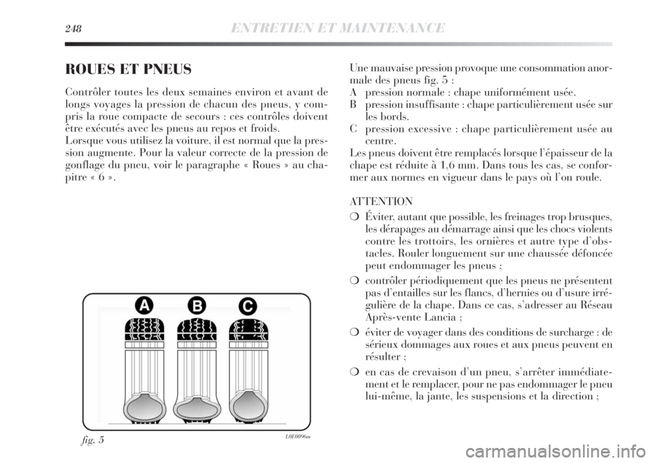 Lancia Delta 2012  Notice dentretien (in French) 248ENTRETIEN ET MAINTENANCE
ROUES ET PNEUS
Contrôler toutes les deux semaines environ et avant de
longs voyages la pression de chacun des pneus, y com-
pris la roue compacte de secours : ces contrôl