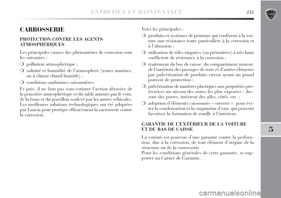 Lancia Delta 2012 Notice dentretien (in French) ENTRETIEN ET MAINTENANCE253
5
CARROSSERIE
PROTECTION CONTRE LES AGENTS
ATMOSPHÉRIQUES
Les principales causes des phénomènes de corrosion sont
les suivantes :
❍pollution atmosphérique ;
❍salini Lancia Delta 2012 Notice dentretien (in French) ENTRETIEN ET MAINTENANCE253
5
CARROSSERIE
PROTECTION CONTRE LES AGENTS
ATMOSPHÉRIQUES
Les principales causes des phénomènes de corrosion sont
les suivantes :
❍pollution atmosphérique ;
❍salini