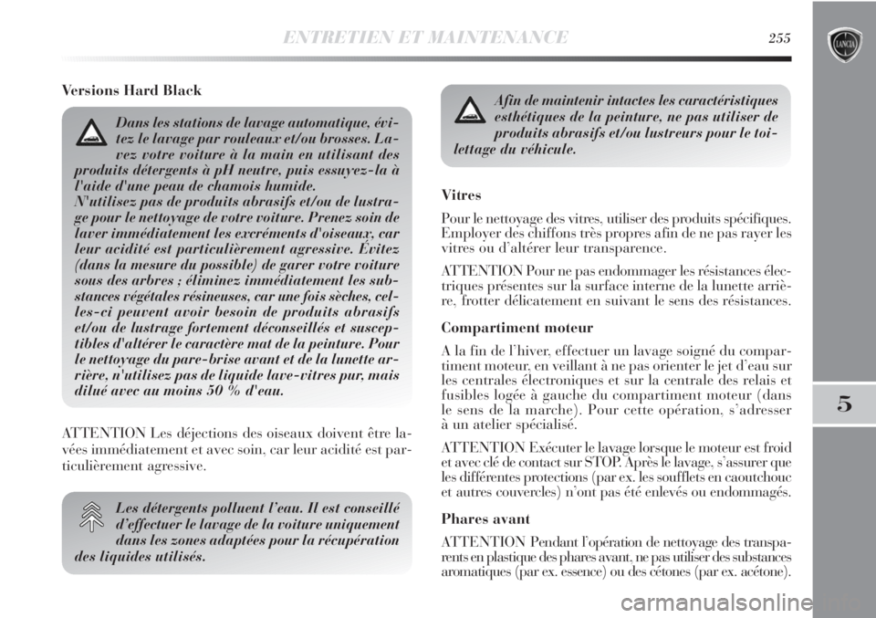 Lancia Delta 2012 Notice dentretien (in French) ENTRETIEN ET MAINTENANCE255
5
Versions Hard Black
Les détergents polluent l’eau. Il est conseillé
d’effectuer le lavage de la voiture uniquement
dans les zones adaptées pour la récupération
d Lancia Delta 2012 Notice dentretien (in French) ENTRETIEN ET MAINTENANCE255
5
Versions Hard Black
Les détergents polluent l’eau. Il est conseillé
d’effectuer le lavage de la voiture uniquement
dans les zones adaptées pour la récupération
d