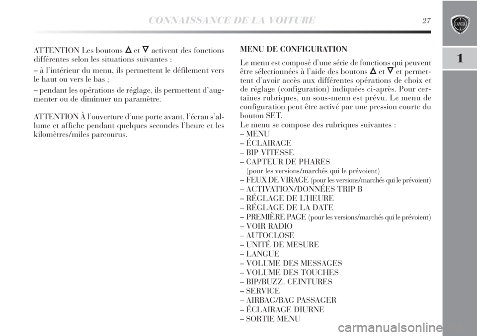 Lancia Delta 2012  Notice dentretien (in French) CONNAISSANCE DE LA VOITURE27
1
ATTENTION Les boutons ÕetÔactivent des fonctions
différentes selon les situations suivantes :
– à l’intérieur du menu, ils permettent le défilement vers
le hau