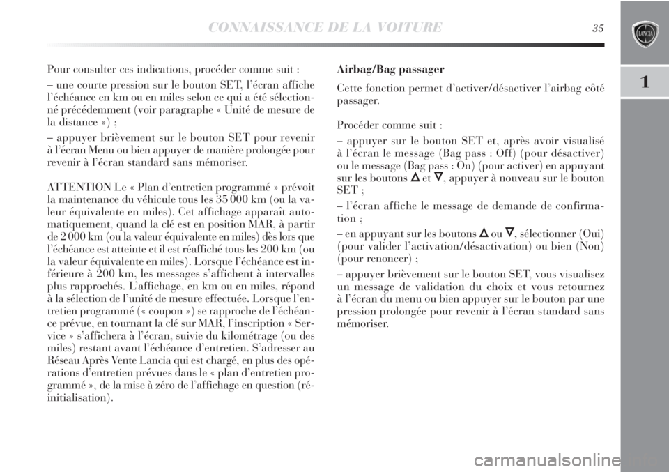Lancia Delta 2012  Notice dentretien (in French) CONNAISSANCE DE LA VOITURE35
1
Pour consulter ces indications, procéder comme suit :
– une courte pression sur le bouton SET, l’écran affiche
l’échéance en km ou en miles selon ce qui a ét�