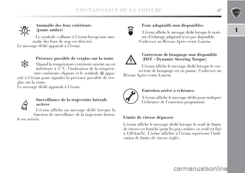 Lancia Delta 2012  Notice dentretien (in French) CONNAISSANCE DE LA VOITURE37
1
Présence possible de verglas sur la route
Quand la température extérieure atteint ou est
inférieure à 3 °C, l’indication de la tempéra-
ture extérieure clignot