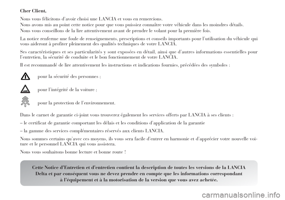 Lancia Delta 2012  Notice dentretien (in French) Cher Client,
Nous vous félicitons d’avoir choisi une LANCIA et vous en remercions.
Nous avons mis au point cette notice pour que vous puissiez connaître votre véhicule dans les moindres détails.