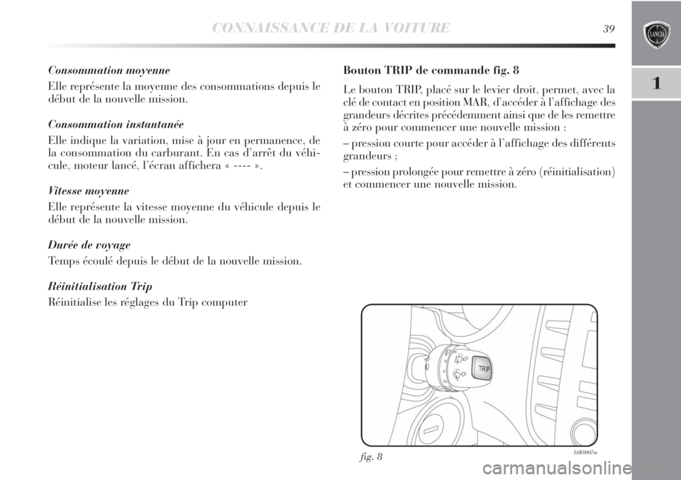 Lancia Delta 2012  Notice dentretien (in French) CONNAISSANCE DE LA VOITURE39
1
Consommation moyenne
Elle représente la moyenne des consommations depuis le
début de la nouvelle mission.
Consommation instantanée
Elle indique la variation, mise à 