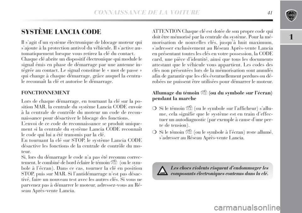 Lancia Delta 2012  Notice dentretien (in French) CONNAISSANCE DE LA VOITURE41
1
SYSTÈME LANCIA CODE
Il s’agit d’un système électronique de blocage moteur qui
s’ajoute à la protection antivol du véhicule. Il s’active au-
tomatiquement lo