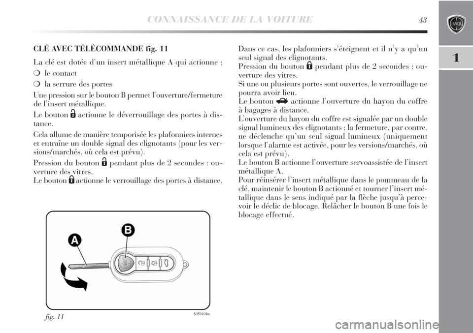 Lancia Delta 2012  Notice dentretien (in French) CONNAISSANCE DE LA VOITURE43
1
fig. 11L0E0104m
CLÉ AVEC TÉLÉCOMMANDE fig. 11
La clé est dotée d’un insert métallique A qui actionne :
❍le contact 
❍la serrure des portes
Une pression sur l