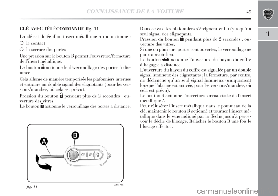 Lancia Delta 2012 Notice dentretien (in French) CONNAISSANCE DE LA VOITURE43
1
fig. 11L0E0104m
CLÉ AVEC TÉLÉCOMMANDE fig. 11
La clé est dotée d’un insert métallique A qui actionne :
❍le contact
❍la serrure des portes
Une pression sur l Lancia Delta 2012 Notice dentretien (in French) CONNAISSANCE DE LA VOITURE43
1
fig. 11L0E0104m
CLÉ AVEC TÉLÉCOMMANDE fig. 11
La clé est dotée d’un insert métallique A qui actionne :
❍le contact
❍la serrure des portes
Une pression sur l