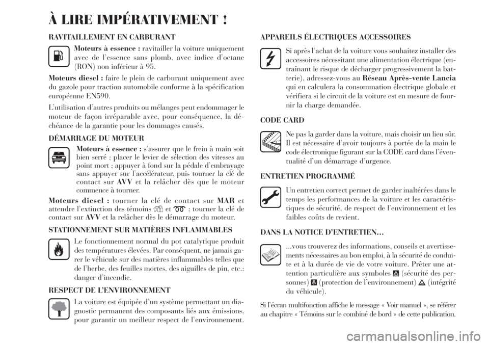 Lancia Delta 2013  Notice dentretien (in French) RAVITAILLEMENT EN CARBURANT
Moteurs à essence :ravitailler la voiture uniquement
avec de l’essence sans plomb, avec indice d’octane
(RON) non inférieur à 95.
Moteurs diesel :faire le plein de c