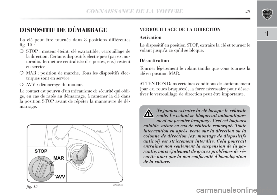 Lancia Delta 2012  Notice dentretien (in French) CONNAISSANCE DE LA VOITURE49
1DISPOSITIF DE DÉMARRAGE
La clé peut être tournée dans 3 positions différentes 
fig. 15 :
❍STOP : moteur éteint, clé extractible, verrouillage de
la direction. Ce