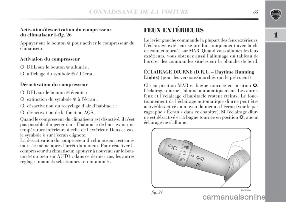 Lancia Delta 2012  Notice dentretien (in French) CONNAISSANCE DE LA VOITURE65
1
Activation/désactivation du compresseur 
du climatiseur I-fig. 26
Appuyer sur le bouton 
❄pour activer le compresseur du 
climatiseur.
Activation du compresseur
❍DE