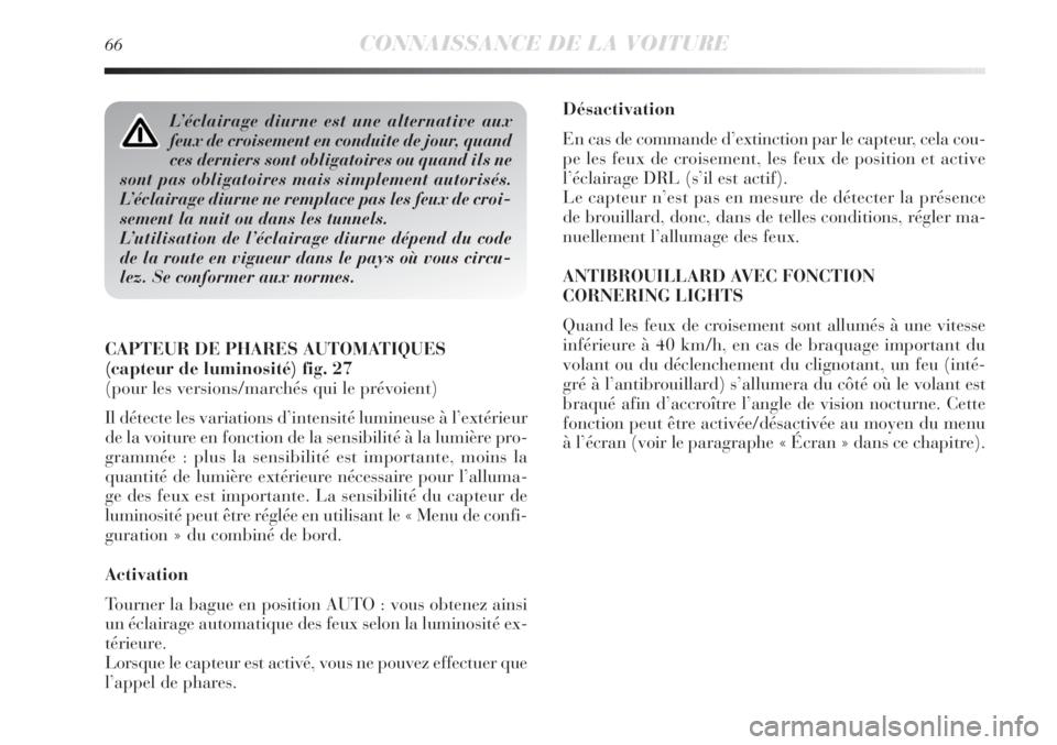 Lancia Delta 2012  Notice dentretien (in French) 66CONNAISSANCE DE LA VOITURE
Désactivation
En cas de commande d’extinction par le capteur, cela cou-
pe les feux de croisement, les feux de position et active
l’éclairage DRL (s’il est actif).