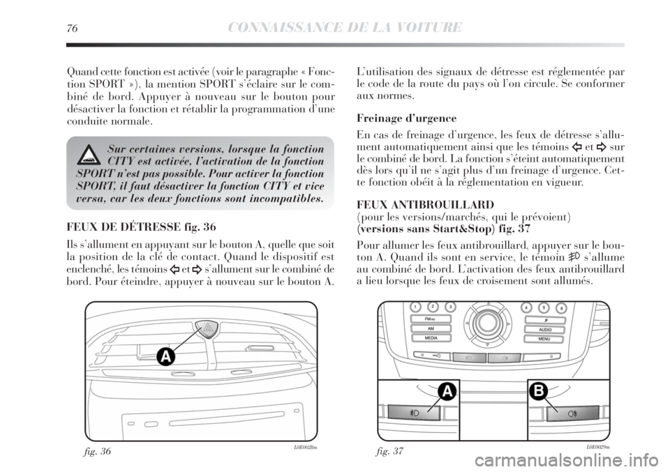 Lancia Delta 2012  Notice dentretien (in French) 76CONNAISSANCE DE LA VOITURE
Quand cette fonction est activée (voir le paragraphe « Fonc-
tion SPORT »), la mention SPORT s’éclaire sur le com-
biné de bord. Appuyer à nouveau sur le bouton po