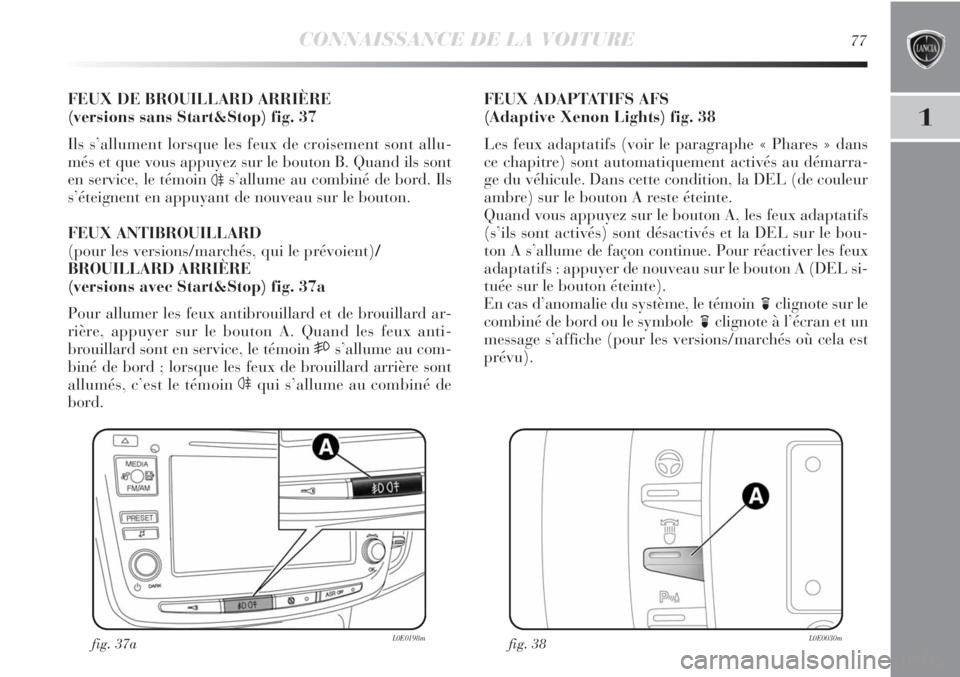 Lancia Delta 2012 Notice dentretien (in French) CONNAISSANCE DE LA VOITURE77
1
FEUX DE BROUILLARD ARRIÈRE
(versions sans Start&Stop) fig. 37
Ils s’allument lorsque les feux de croisement sont allu-
més et que vous appuyez sur le bouton B. Quan Lancia Delta 2012 Notice dentretien (in French) CONNAISSANCE DE LA VOITURE77
1
FEUX DE BROUILLARD ARRIÈRE
(versions sans Start&Stop) fig. 37
Ils s’allument lorsque les feux de croisement sont allu-
més et que vous appuyez sur le bouton B. Quan