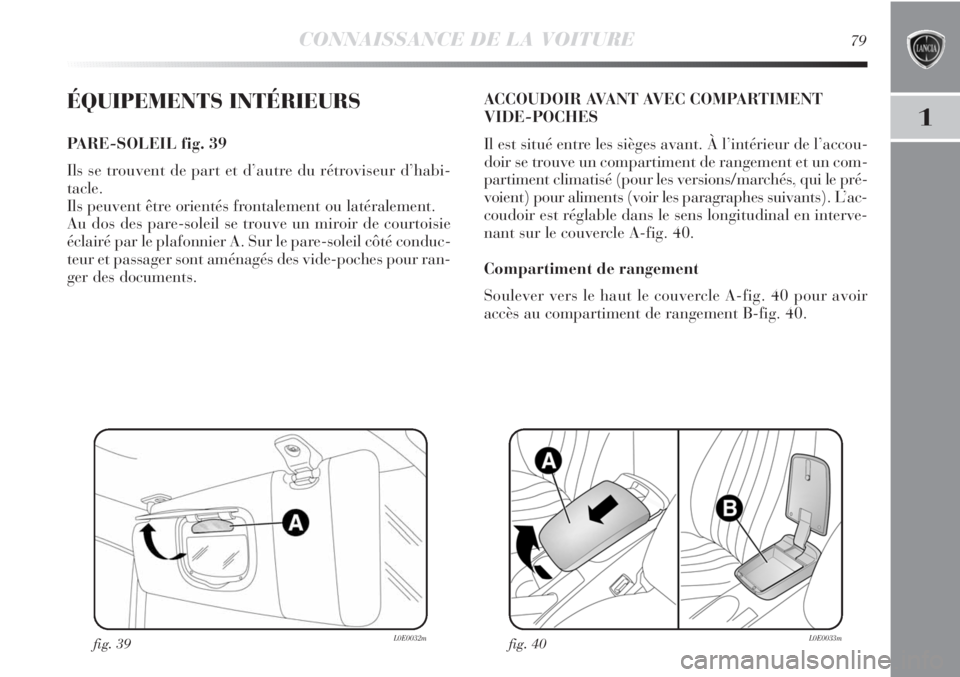 Lancia Delta 2012 Notice dentretien (in French) CONNAISSANCE DE LA VOITURE79
1
ÉQUIPEMENTS INTÉRIEURS
PARE-SOLEIL fig. 39
Ils se trouvent de part et d’autre du rétroviseur d’habi-
tacle.
Ils peuvent être orientés frontalement ou latéralem Lancia Delta 2012 Notice dentretien (in French) CONNAISSANCE DE LA VOITURE79
1
ÉQUIPEMENTS INTÉRIEURS
PARE-SOLEIL fig. 39
Ils se trouvent de part et d’autre du rétroviseur d’habi-
tacle.
Ils peuvent être orientés frontalement ou latéralem