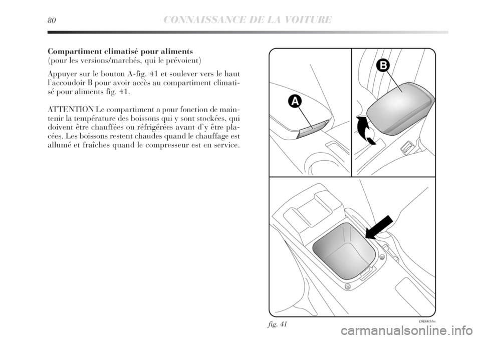 Lancia Delta 2012 Notice dentretien (in French) Compartiment climatisé pour aliments
(pour les versions/marchés, qui le prévoient)
Appuyer sur le bouton A-fig. 41 et soulever vers le haut
l’accoudoir B pour avoir accès au compartiment climati Lancia Delta 2012 Notice dentretien (in French) Compartiment climatisé pour aliments
(pour les versions/marchés, qui le prévoient)
Appuyer sur le bouton A-fig. 41 et soulever vers le haut
l’accoudoir B pour avoir accès au compartiment climati