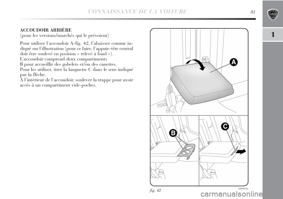 Lancia Delta 2012 Notice dentretien (in French) CONNAISSANCE DE LA VOITURE81
1
ACCOUDOIR ARRIÈRE
(pour les versions/marchés qui le prévoient)
Pour utiliser l’accoudoir A-fig. 42, l’abaisser comme in-
diqué sur l’illustration (pour ce fai Lancia Delta 2012 Notice dentretien (in French) CONNAISSANCE DE LA VOITURE81
1
ACCOUDOIR ARRIÈRE
(pour les versions/marchés qui le prévoient)
Pour utiliser l’accoudoir A-fig. 42, l’abaisser comme in-
diqué sur l’illustration (pour ce fai