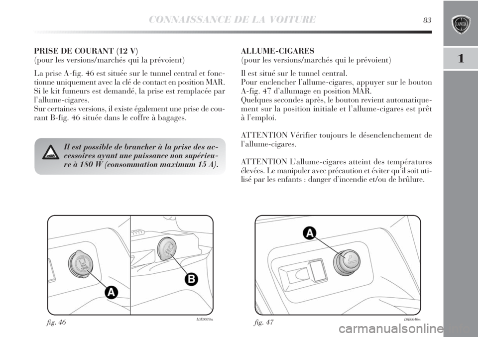 Lancia Delta 2012 Notice dentretien (in French) CONNAISSANCE DE LA VOITURE83
1
fig. 46L0E0039mfig. 47L0E0040m
Il est possible de brancher à la prise des ac-
cessoires ayant une puissance non supérieu-
re à 180 W (consommation maximum 15 A).
PRIS Lancia Delta 2012 Notice dentretien (in French) CONNAISSANCE DE LA VOITURE83
1
fig. 46L0E0039mfig. 47L0E0040m
Il est possible de brancher à la prise des ac-
cessoires ayant une puissance non supérieu-
re à 180 W (consommation maximum 15 A).
PRIS