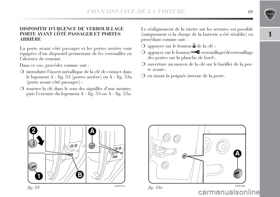 Lancia Delta 2013 Notice dentretien (in French) CONNAISSANCE DE LA VOITURE89
1
Le réalignement de la tirette sur les serrures est possible
(uniquement si la charge de la batterie a été rétablie) en
procédant comme suit :
❍appuyer sur le bout Lancia Delta 2013 Notice dentretien (in French) CONNAISSANCE DE LA VOITURE89
1
Le réalignement de la tirette sur les serrures est possible
(uniquement si la charge de la batterie a été rétablie) en
procédant comme suit :
❍appuyer sur le bout