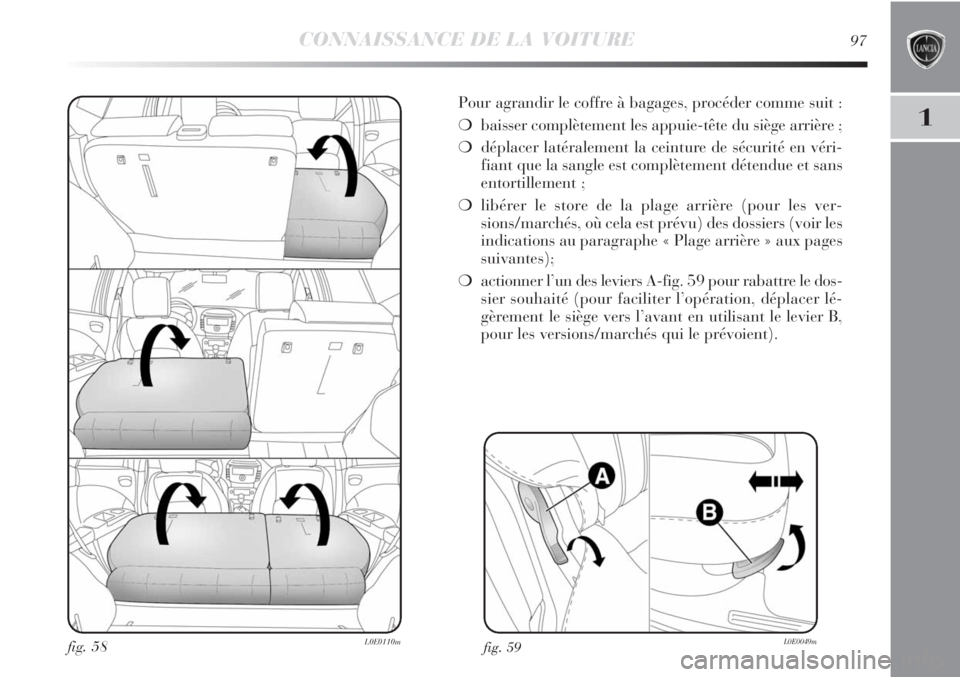 Lancia Delta 2012 Notice dentretien (in French) CONNAISSANCE DE LA VOITURE97
1
fig. 59L0E0049mfig. 58L0E0110m
Pour agrandir le coffre à bagages, procéder comme suit :
❍baisser complètement les appuie-tête du siège arrière ;
❍déplacer lat Lancia Delta 2012 Notice dentretien (in French) CONNAISSANCE DE LA VOITURE97
1
fig. 59L0E0049mfig. 58L0E0110m
Pour agrandir le coffre à bagages, procéder comme suit :
❍baisser complètement les appuie-tête du siège arrière ;
❍déplacer lat