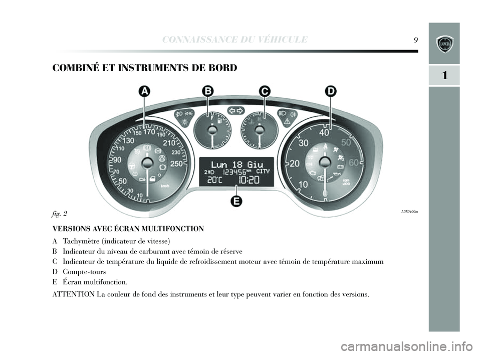 Lancia Delta 2014  Notice dentretien (in French) 1
CONNAISSANCE DU VÉHICULE9
COMBINÉ ET INSTRUMENTS DE BORD
VERSIONS AV EC ÉCRAN MULTIFONCTION
ATach ymètre (indicateur de vite sse)
B Indicateur du niveau de carburant avec témoin de ré serve
C 