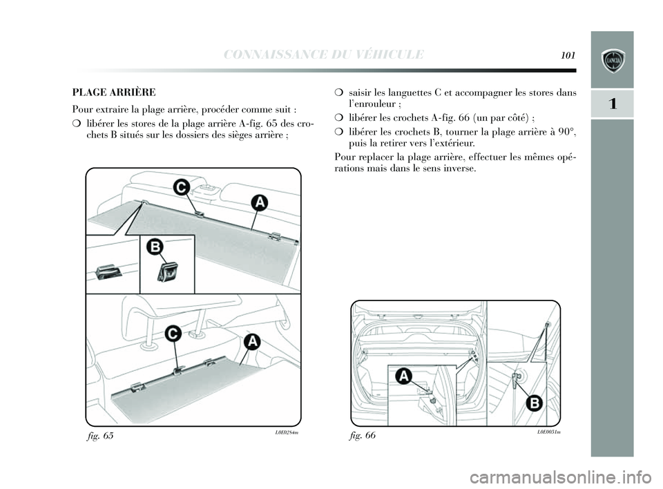 Lancia Delta 2014 Notice dentretien (in French) CONNAISSANCE DU VÉHICULE101
1
fig. 66L0E0051mfig. 65L0E0284m
❍sais ir les languettes C et accompagner le s s tores dans
l ’enrouleur ;
❍ libérer les crochets A-fig. 66 (un par côté) ;
Lancia Delta 2014 Notice dentretien (in French) CONNAISSANCE DU VÉHICULE101
1
fig. 66L0E0051mfig. 65L0E0284m
❍sais ir les languettes C et accompagner le s s tores dans
l ’enrouleur ;
❍ libérer les crochets A-fig. 66 (un par côté) ;