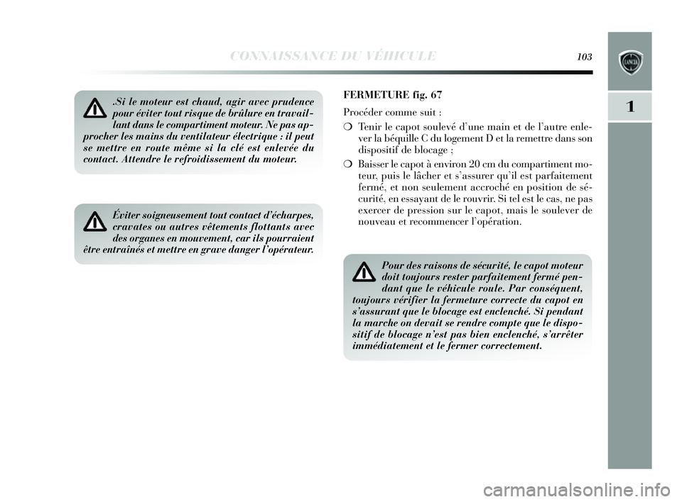 Lancia Delta 2014 Notice dentretien (in French) CONNAISSANCE DU VÉHICULE103
1.Si le moteur est chaud, agir avec prudence
pour éviter tout risque de brûlure en travail-
lant dans le compartiment moteur. Ne pas ap-
procher les mains du ventilateur Lancia Delta 2014 Notice dentretien (in French) CONNAISSANCE DU VÉHICULE103
1.Si le moteur est chaud, agir avec prudence
pour éviter tout risque de brûlure en travail-
lant dans le compartiment moteur. Ne pas ap-
procher les mains du ventilateur