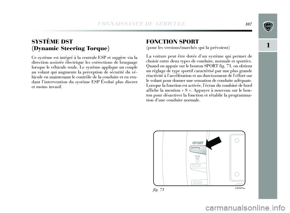 Lancia Delta 2014  Notice dentretien (in French) CONNAISSANCE DU VÉHICULE107
1SYSTÈME DST
(Dynamic Steering Torque)
Ce système e st intégré à la centrale ESP et  suggère via la
direction assi stée électrique les  corrections de braquage
lor