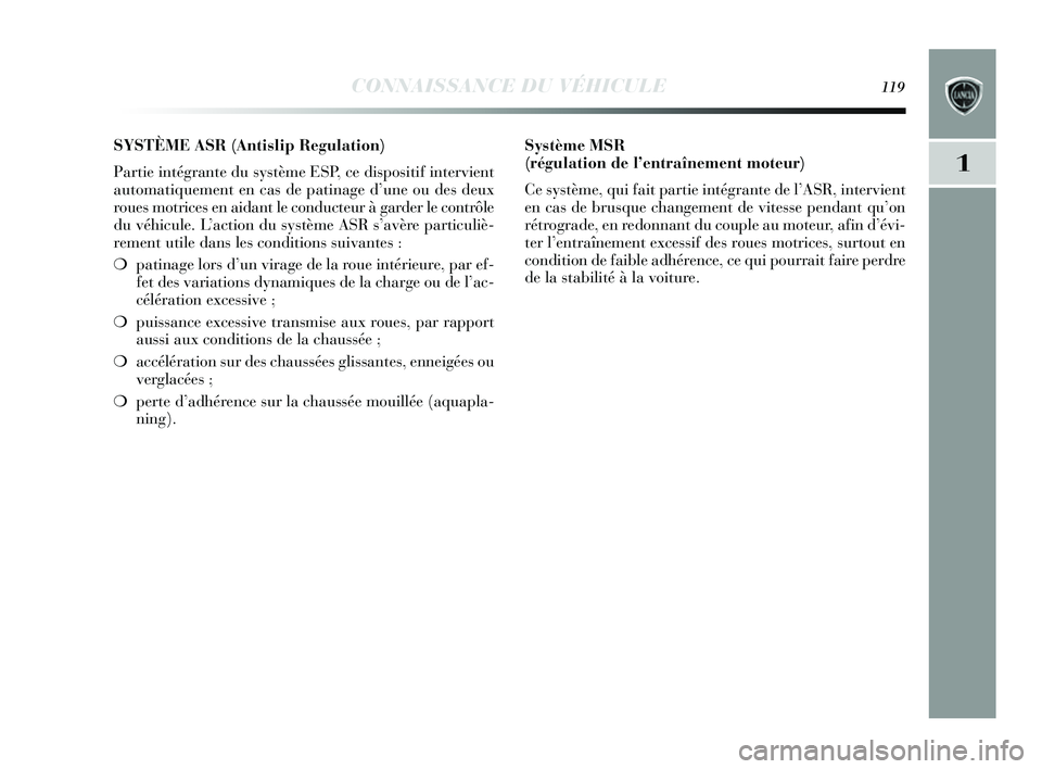 Lancia Delta 2014 Notice dentretien (in French) CONNAISSANCE DU VÉHICULE119
1
SYSTÈME ASR (Antislip Regulation)
Partie intégrante du système ESP, ce dispos itif intervient
automatiquement en cas de patinage d’une ou des deux
roue s motrice Lancia Delta 2014 Notice dentretien (in French) CONNAISSANCE DU VÉHICULE119
1
SYSTÈME ASR (Antislip Regulation)
Partie intégrante du système ESP, ce dispos itif intervient
automatiquement en cas de patinage d’une ou des deux
roue s motrice