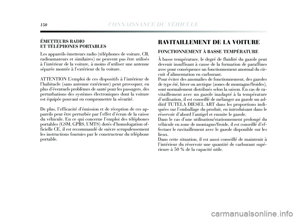Lancia Delta 2014 Notice dentretien (in French) 150CONNAISSANCE DU VÉHICULE
RAVITAILLEMENT DE LA VOITURE
FONCTIONNEMENT À BASSE TEMPÉRATURE
À basse température, le degré de fluidité du gazole peut
devenir ins uffisant à cau se de la formati Lancia Delta 2014 Notice dentretien (in French) 150CONNAISSANCE DU VÉHICULE
RAVITAILLEMENT DE LA VOITURE
FONCTIONNEMENT À BASSE TEMPÉRATURE
À basse température, le degré de fluidité du gazole peut
devenir ins uffisant à cau se de la formati