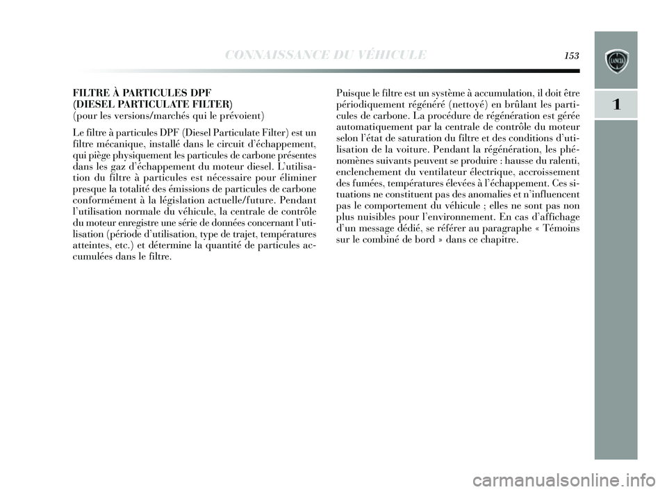 Lancia Delta 2014  Notice dentretien (in French) CONNAISSANCE DU VÉHICULE153
1
FILTRE À PARTICULES DPF 
(DIESEL PARTICULATE FILTER) 
(pour les versions/marchés qui le prévoient)
Le filtre à particule s DPF (Dies el Particulate Filter) e st un
f