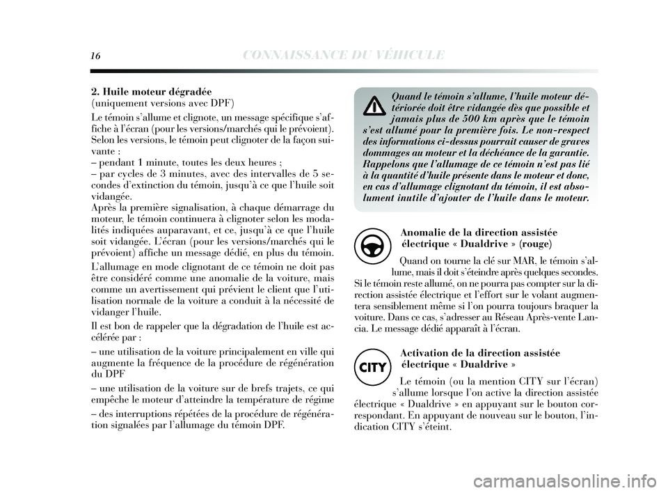 Lancia Delta 2014  Notice dentretien (in French) 16CONNAISSANCE DU VÉHICULE
Quand le témoin s’allume, l’huile moteur dé-
tériorée doit être vidangée dès que possible et
jamais plus de 500 km après que le témoin
s’est allumé pour la 