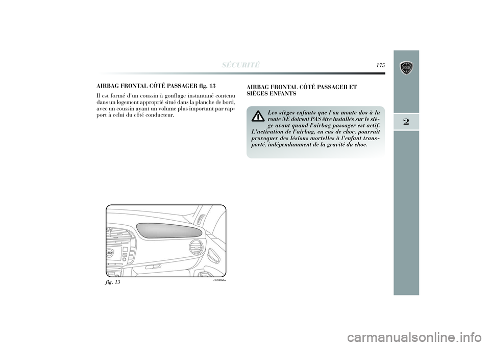 Lancia Delta 2014 Notice dentretien (in French) SÉCURITÉ
175
2
AIRBAG FRONTAL CÔTÉ PASSAGER fig. 13
Il est formé d'un coussin à gonflage instantané contenu
dans un logement approprié situé dans la planche de bord,
avec un coussin ayant Lancia Delta 2014 Notice dentretien (in French) SÉCURITÉ
175
2
AIRBAG FRONTAL CÔTÉ PASSAGER fig. 13
Il est formé d'un coussin à gonflage instantané contenu
dans un logement approprié situé dans la planche de bord,
avec un coussin ayant