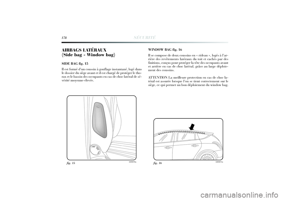 Lancia Delta 2014 Notice dentretien (in French) 178
SÉCURITÉ
AIRBAGS LATÉRAUX
(Side bag - Window bag) SIDE BAG fig. 15
Il est formé d'un coussin à gonflage instantané, logé dans
le dossier du siège avant et il est chargé de protéger Lancia Delta 2014 Notice dentretien (in French) 178
SÉCURITÉ
AIRBAGS LATÉRAUX
(Side bag - Window bag) SIDE BAG fig. 15
Il est formé d'un coussin à gonflage instantané, logé dans
le dossier du siège avant et il est chargé de protéger