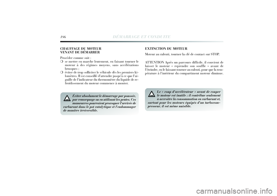 Lancia Delta 2014 Notice dentretien (in French) 186
DÉMARRAGE ET CONDUITE
Éviter absolument le démarrage par poussée,
par remorquage ou en utilisant les pentes. Ces
manœuvres pourraient provoquer l'arrivée de
carburant dans le pot catalyt Lancia Delta 2014 Notice dentretien (in French) 186
DÉMARRAGE ET CONDUITE
Éviter absolument le démarrage par poussée,
par remorquage ou en utilisant les pentes. Ces
manœuvres pourraient provoquer l'arrivée de
carburant dans le pot catalyt