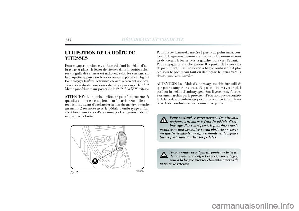 Lancia Delta 2014 Notice dentretien (in French) 188
DÉMARRAGE ET CONDUITE
UTILISATION DE LA BOÎTE DE
VITESSES Pour engager les vitesses, enfoncer à fond la pédale d'em-
brayage et placer le levier de vitesses dans la position dési-
rée (l Lancia Delta 2014 Notice dentretien (in French) 188
DÉMARRAGE ET CONDUITE
UTILISATION DE LA BOÎTE DE
VITESSES Pour engager les vitesses, enfoncer à fond la pédale d'em-
brayage et placer le levier de vitesses dans la position dési-
rée (l