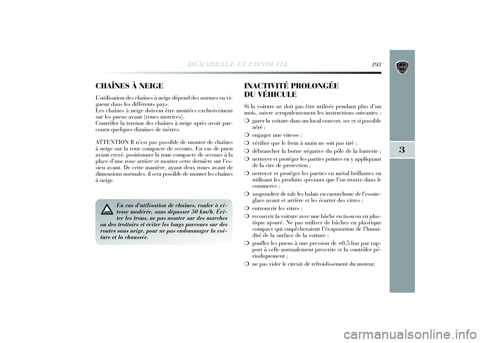 Lancia Delta 2014 Notice dentretien (in French) DÉMARRAGE ET CONDUITE
193
3
En cas d'utilisation de chaînes, rouler à vi-
tesse modérée, sans dépasser 50 km/h. Évi-
ter les trous, ne pas monter sur des marches
ou des trottoirs et éviter Lancia Delta 2014 Notice dentretien (in French) DÉMARRAGE ET CONDUITE
193
3
En cas d'utilisation de chaînes, rouler à vi-
tesse modérée, sans dépasser 50 km/h. Évi-
ter les trous, ne pas monter sur des marches
ou des trottoirs et éviter