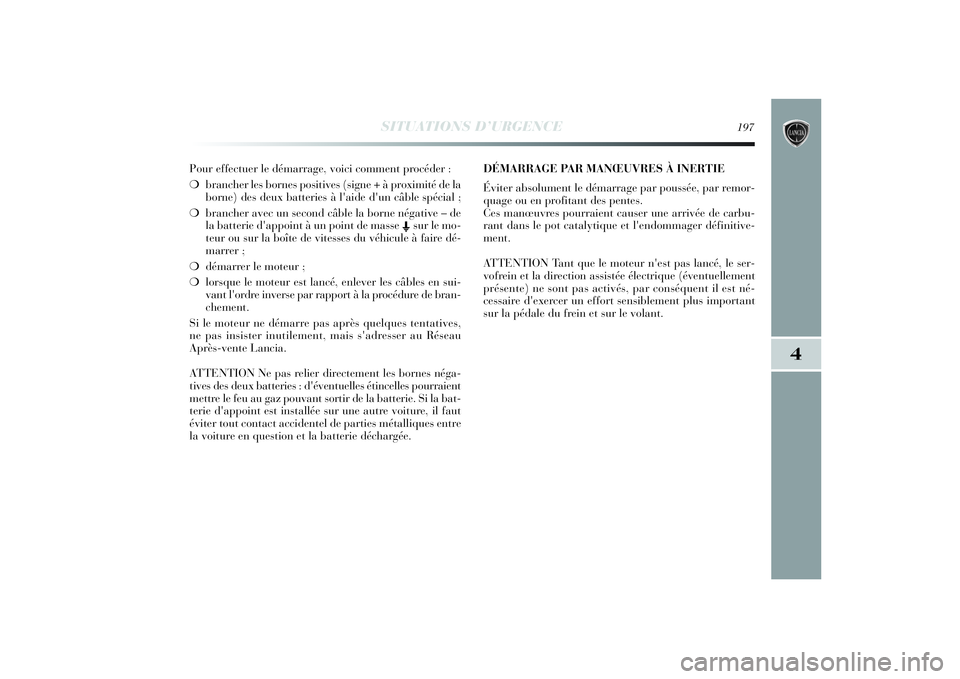 Lancia Delta 2014 Notice dentretien (in French) SITUATIONS D’URGENCE
197
4
Pour effectuer le démarrage, voici comment procéder :
❍brancher les bornes positives (signe + à proximité de la
borne) des deux batteries à l'aide d'un câb Lancia Delta 2014 Notice dentretien (in French) SITUATIONS D’URGENCE
197
4
Pour effectuer le démarrage, voici comment procéder :
❍brancher les bornes positives (signe + à proximité de la
borne) des deux batteries à l'aide d'un câb