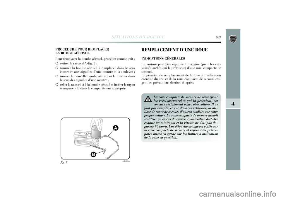 Lancia Delta 2014 Notice dentretien (in French) SITUATIONS D’URGENCE
203
4
PROCÉDURE POUR REMPLACER
LA BOMBE AÉROSOL
Pour remplacer la bombe aérosol, procéder comme suit :
❍retirer le raccord A-fig. 7 ;
❍tourner la bombe aérosol à remp Lancia Delta 2014 Notice dentretien (in French) SITUATIONS D’URGENCE
203
4
PROCÉDURE POUR REMPLACER
LA BOMBE AÉROSOL
Pour remplacer la bombe aérosol, procéder comme suit :
❍retirer le raccord A-fig. 7 ;
❍tourner la bombe aérosol à remp