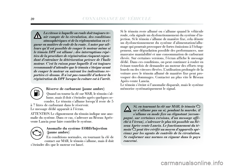 Lancia Delta 2014  Notice dentretien (in French) 20CONNAISSANCE DU VÉHICULE
Réserve de carburant (jaune ambre)Quand on tourne la clé s ur MAR, le témoin s’al-
lume, mais  il doit s’éteindre après  quelques s e-
condes. Le témoin s’allum