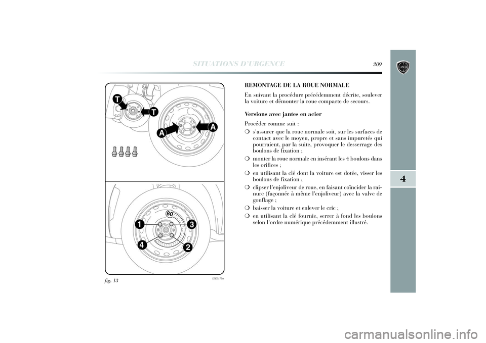 Lancia Delta 2014 Notice dentretien (in French) SITUATIONS D’URGENCE
209
4
fig. 13
L0E0113m
REMONTAGE DE LA ROUE NORMALE
En suivant la procédure précédemment décrite, soulever
la voiture et démonter la roue compacte de secours.
Versions avec Lancia Delta 2014 Notice dentretien (in French) SITUATIONS D’URGENCE
209
4
fig. 13
L0E0113m
REMONTAGE DE LA ROUE NORMALE
En suivant la procédure précédemment décrite, soulever
la voiture et démonter la roue compacte de secours.
Versions avec