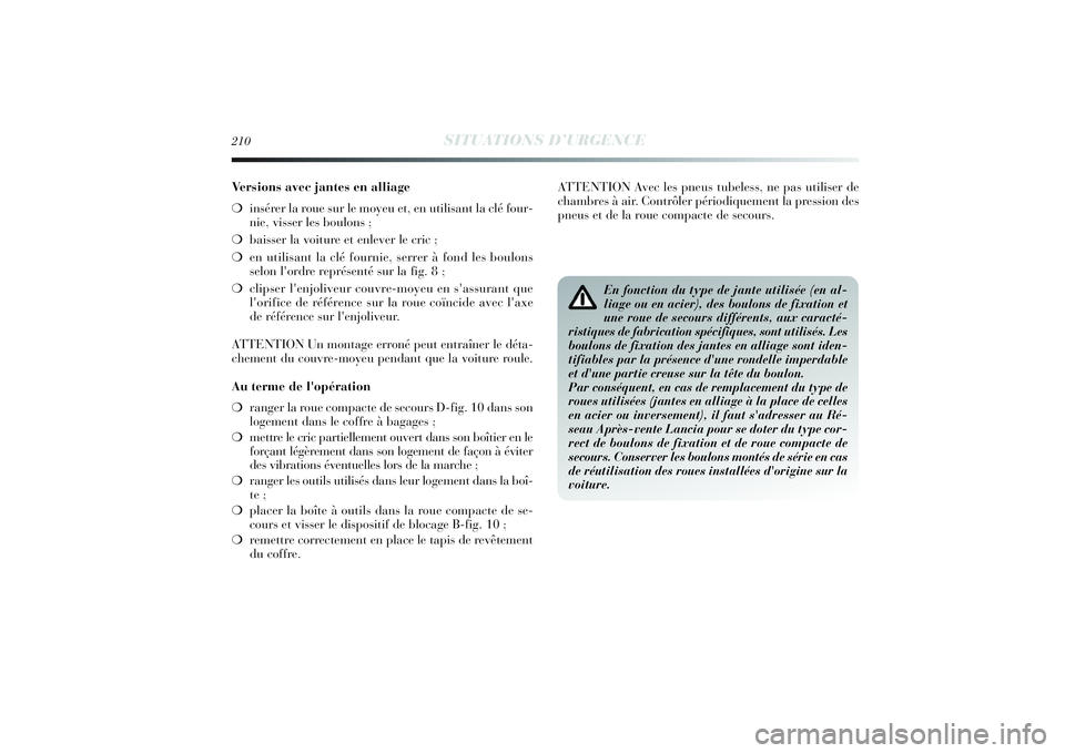 Lancia Delta 2014 Notice dentretien (in French) 210
SITUATIONS D’URGENCE
Versions avec jantes en alliage
❍insérer la roue sur le moyeu et, en utilisant la clé four-
nie, visser les boulons ;
❍baisser la voiture et enlever le cric ;
❍en u Lancia Delta 2014 Notice dentretien (in French) 210
SITUATIONS D’URGENCE
Versions avec jantes en alliage
❍insérer la roue sur le moyeu et, en utilisant la clé four-
nie, visser les boulons ;
❍baisser la voiture et enlever le cric ;
❍en u